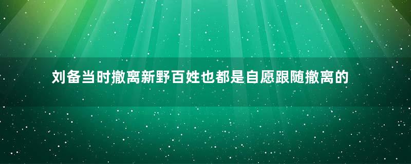 刘备当时撤离新野百姓也都是自愿跟随撤离的吗