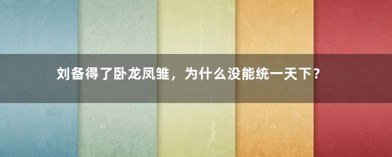 刘备得了卧龙凤雏，为什么没能统一天下？