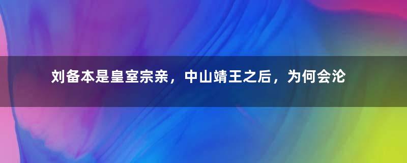 刘备本是皇室宗亲，中山靖王之后，为何会沦为卖草鞋的？