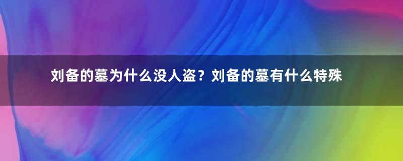 刘备的墓为什么没人盗？刘备的墓有什么特殊的地方？