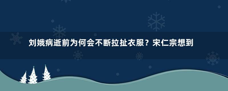 刘娥病逝前为何会不断拉扯衣服？宋仁宗想到了什么？