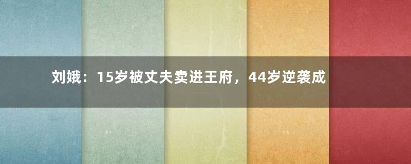 刘娥：15岁被丈夫卖进王府，44岁逆袭成皇后