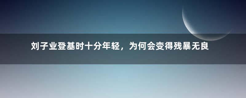 刘子业登基时十分年轻，为何会变得残暴无良？