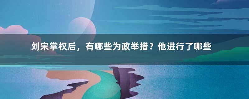 刘宋掌权后，有哪些为政举措？他进行了哪些创新改革？