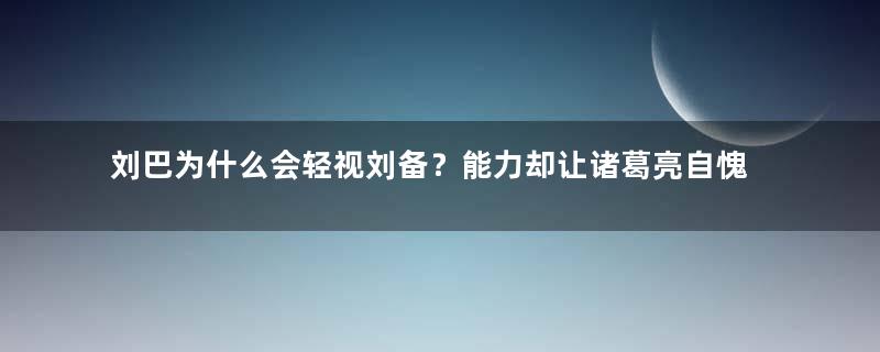 刘巴为什么会轻视刘备？能力却让诸葛亮自愧不如