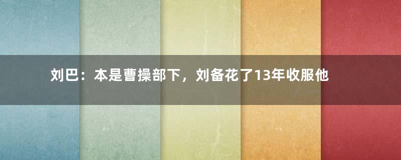 刘巴：本是曹操部下，刘备花了13年收服他