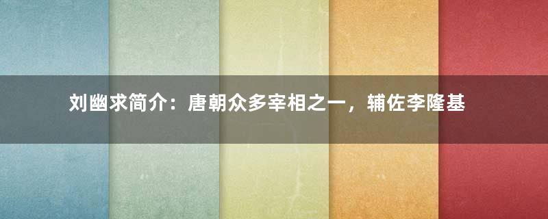 刘幽求简介：唐朝众多宰相之一，辅佐李隆基发动唐隆政变