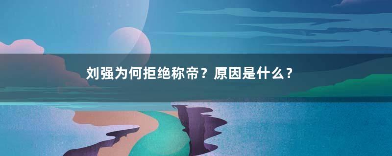 刘强为何拒绝称帝？原因是什么？