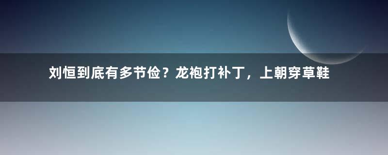 刘恒到底有多节俭？龙袍打补丁，上朝穿草鞋