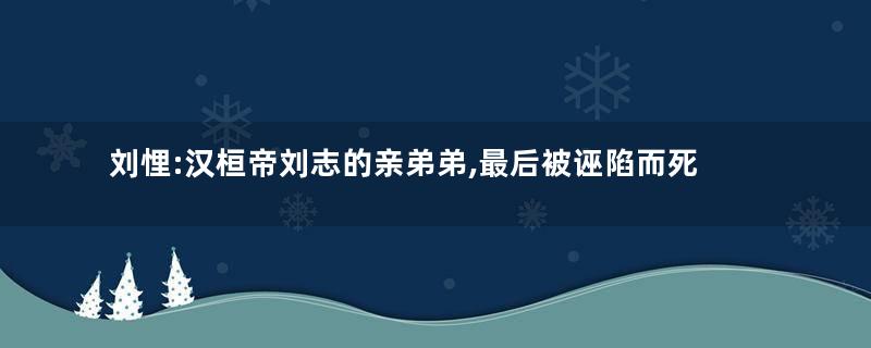刘悝:汉桓帝刘志的亲弟弟,最后被诬陷而死