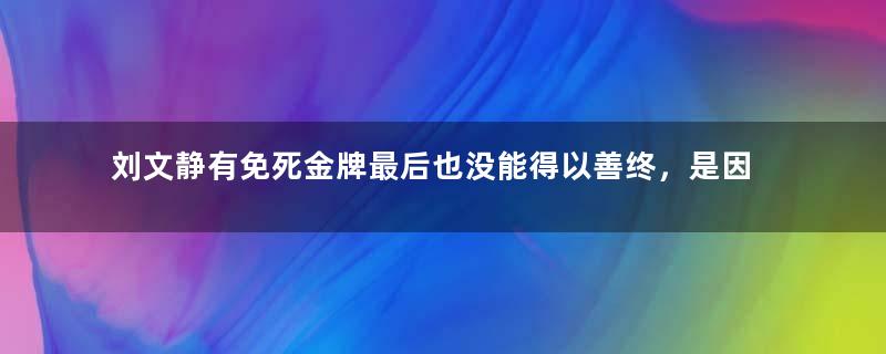 刘文静有免死金牌最后也没能得以善终，是因为什么？