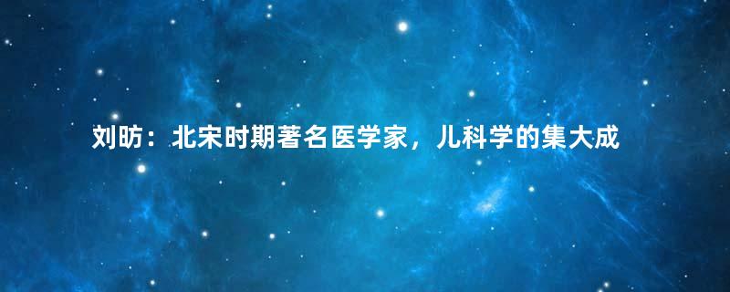 刘昉：北宋时期著名医学家，儿科学的集大成者