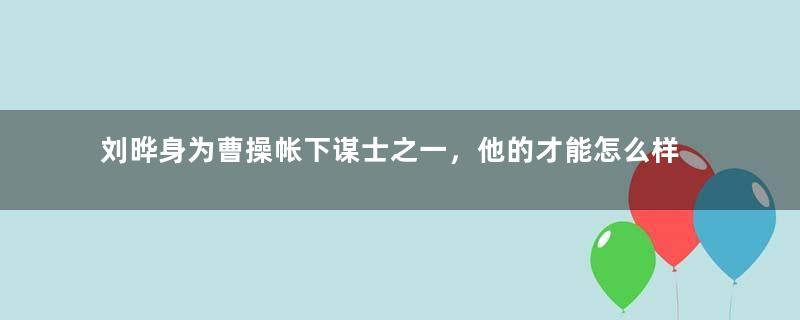 刘晔身为曹操帐下谋士之一，他的才能怎么样？