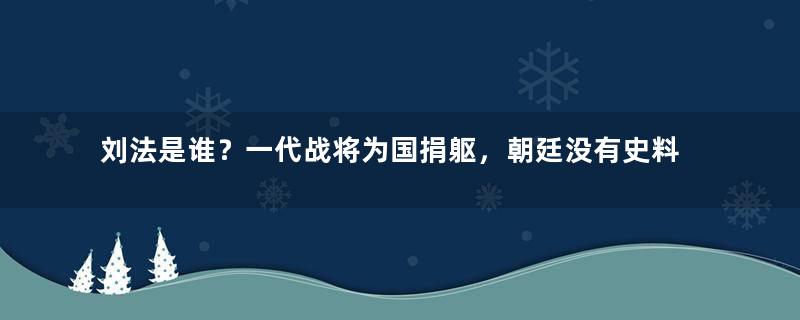 刘法是谁？一代战将为国捐躯，朝廷没有史料记载