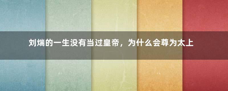 刘煓的一生没有当过皇帝，为什么会尊为太上皇？