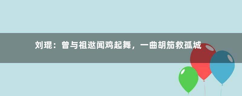 刘琨：曾与祖逖闻鸡起舞，一曲胡笳救孤城