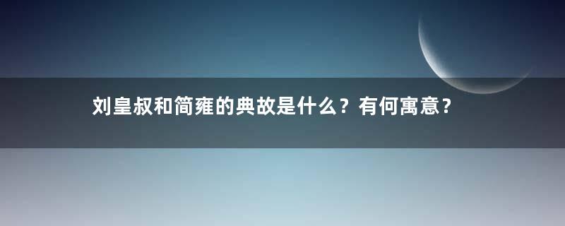 刘皇叔和简雍的典故是什么？有何寓意？