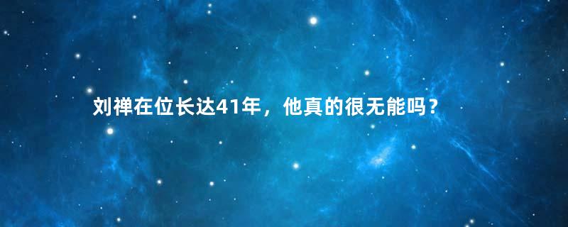 刘禅在位长达41年，他真的很无能吗？