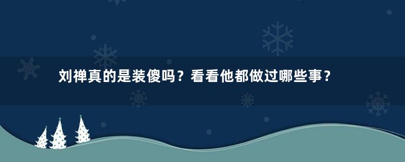 刘禅真的是装傻吗？看看他都做过哪些事？