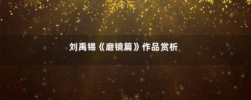 刘禹锡《磨镜篇》作品赏析