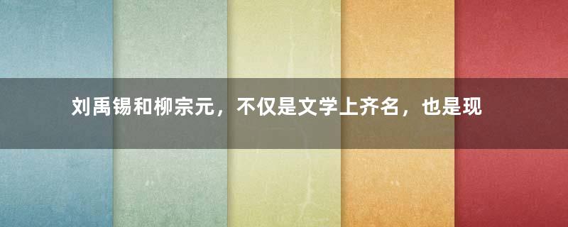 刘禹锡和柳宗元，不仅是文学上齐名，也是现实生活中肝胆相照的至交