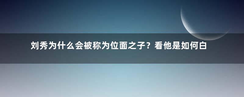 刘秀为什么会被称为位面之子？看他是如何白手起家