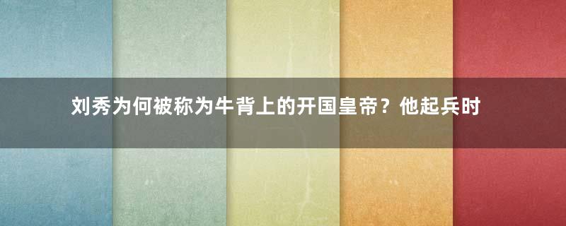 刘秀为何被称为牛背上的开国皇帝？他起兵时究竟有多穷？