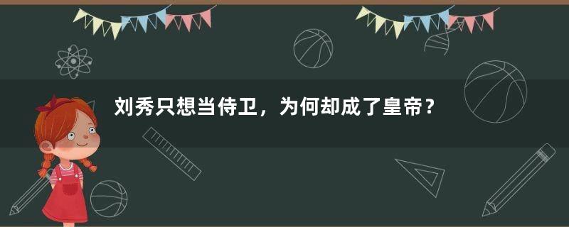 刘秀只想当侍卫，为何却成了皇帝？