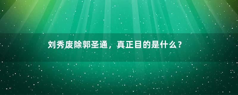 刘秀废除郭圣通，真正目的是什么？