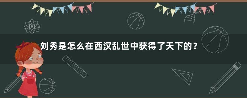 刘秀是怎么在西汉乱世中获得了天下的？