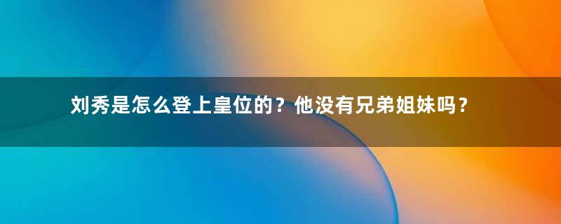 刘秀是怎么登上皇位的？他没有兄弟姐妹吗？