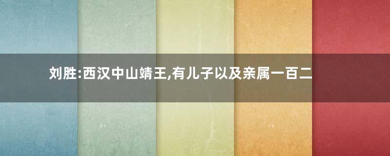 刘胜:西汉中山靖王,有儿子以及亲属一百二十余人
