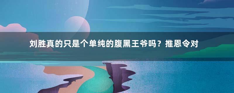 刘胜真的只是个单纯的腹黑王爷吗？推恩令对他有什么影响？