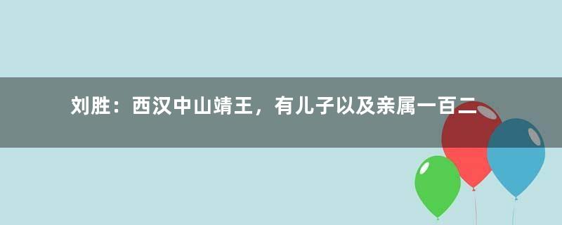 刘胜：西汉中山靖王，有儿子以及亲属一百二十余人