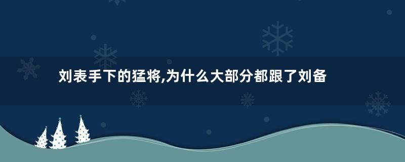 刘表手下的猛将,为什么大部分都跟了刘备