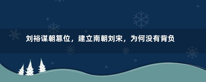 刘裕谋朝篡位，建立南朝刘宋，为何没有背负骂名