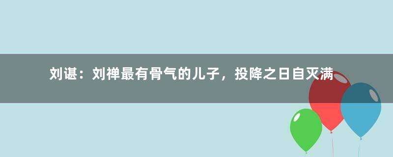 刘谌：刘禅最有骨气的儿子，投降之日自灭满门