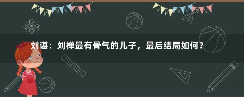 刘谌：刘禅最有骨气的儿子，最后结局如何？