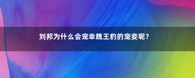 刘邦为什么会宠幸魏王豹的宠妾呢？