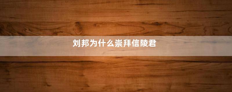 刘邦为什么崇拜信陵君