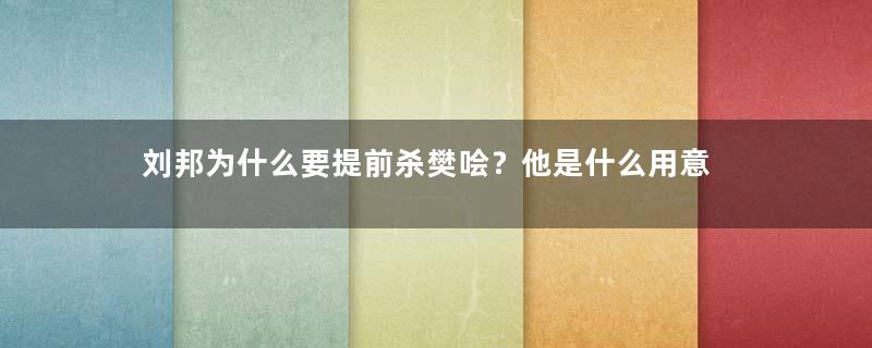 刘邦为什么要提前杀樊哙？他是什么用意