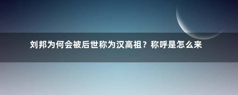 刘邦为何会被后世称为汉高祖？称呼是怎么来的？