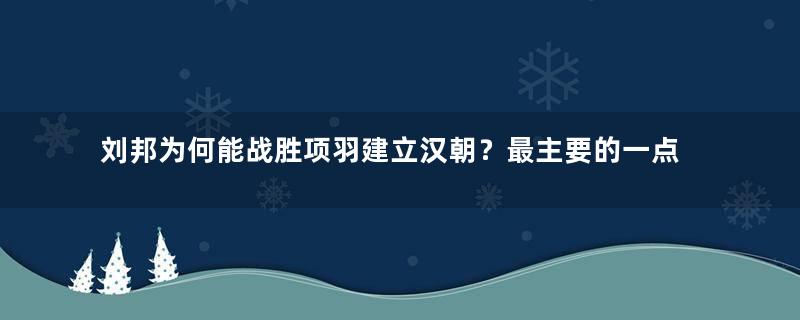 刘邦为何能战胜项羽建立汉朝？最主要的一点是听得进去劝