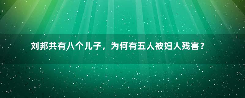 刘邦共有八个儿子，为何有五人被妇人残害？