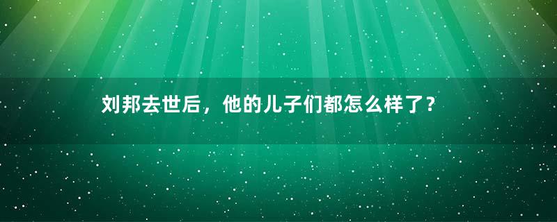 刘邦去世后，他的儿子们都怎么样了？