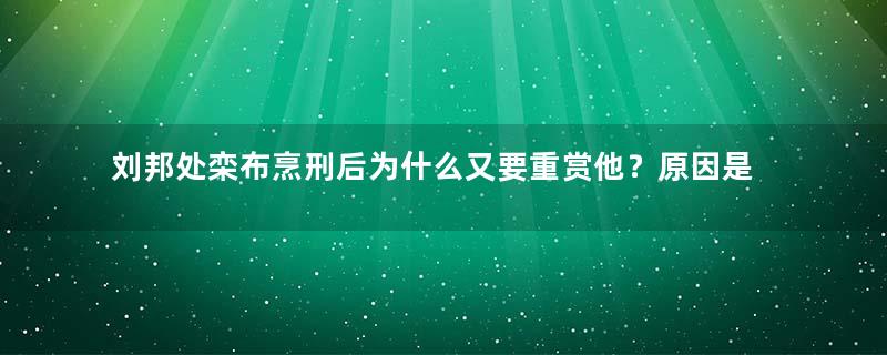 刘邦处栾布烹刑后为什么又要重赏他？原因是什么