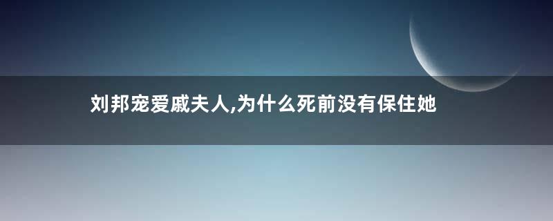 刘邦宠爱戚夫人,为什么死前没有保住她