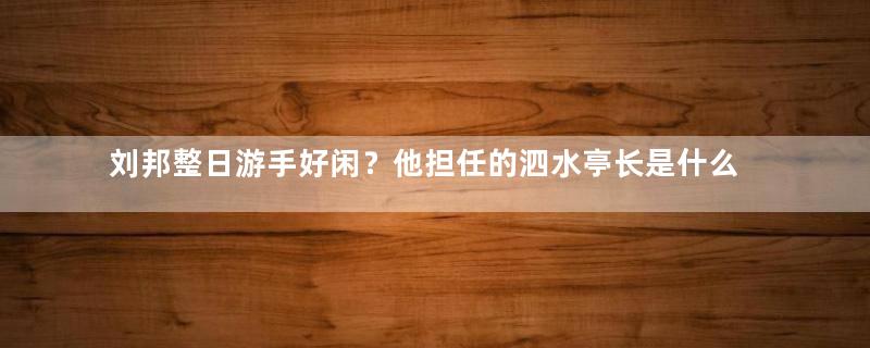 刘邦整日游手好闲？他担任的泗水亭长是什么官？