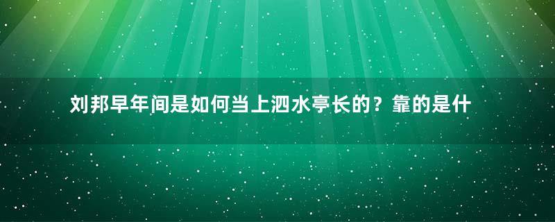 刘邦早年间是如何当上泗水亭长的？靠的是什么