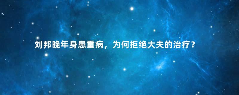 刘邦晚年身患重病，为何拒绝大夫的治疗？